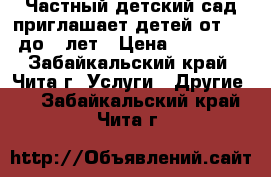 Частный детский сад приглашает детей от 1,6 до 3 лет › Цена ­ 11 000 - Забайкальский край, Чита г. Услуги » Другие   . Забайкальский край,Чита г.